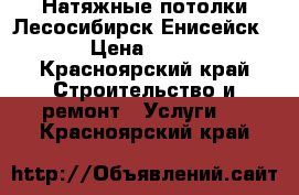 Натяжные потолки Лесосибирск Енисейск  › Цена ­ 250 - Красноярский край Строительство и ремонт » Услуги   . Красноярский край